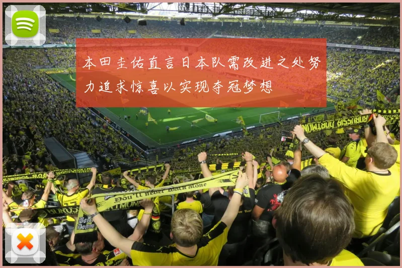本田圭佑直言日本队需改进之处努力追求惊喜以实现夺冠梦想