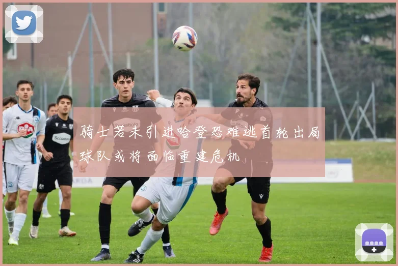 骑士若未引进哈登恐难逃首轮出局球队或将面临重建危机