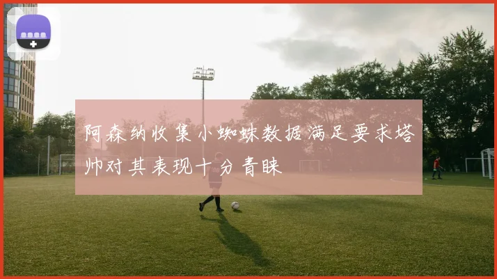阿森纳收集小蜘蛛数据满足要求塔帅对其表现十分青睐