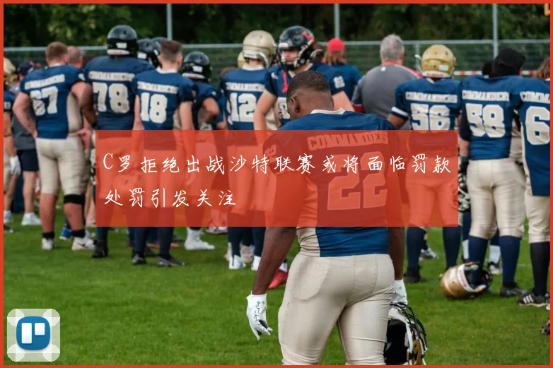 C罗拒绝出战沙特联赛或将面临罚款处罚引发关注