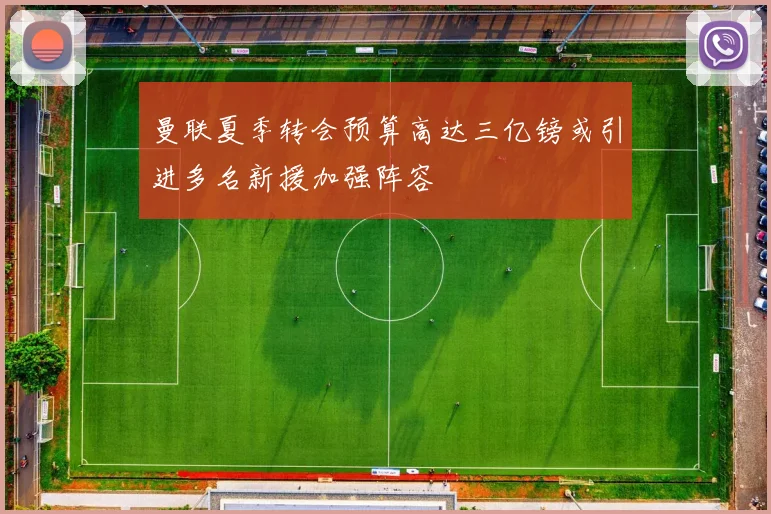 曼联夏季转会预算高达三亿镑或引进多名新援加强阵容