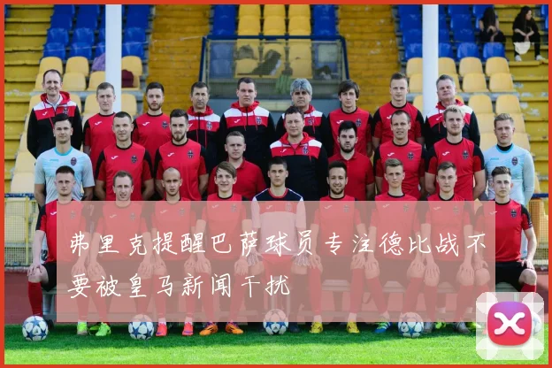 弗里克提醒巴萨球员专注德比战不要被皇马新闻干扰
