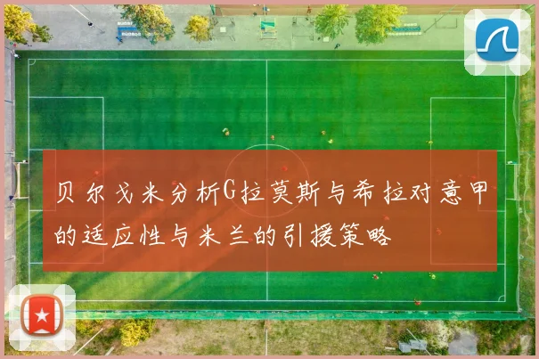 贝尔戈米分析G拉莫斯与希拉对意甲的适应性与米兰的引援策略