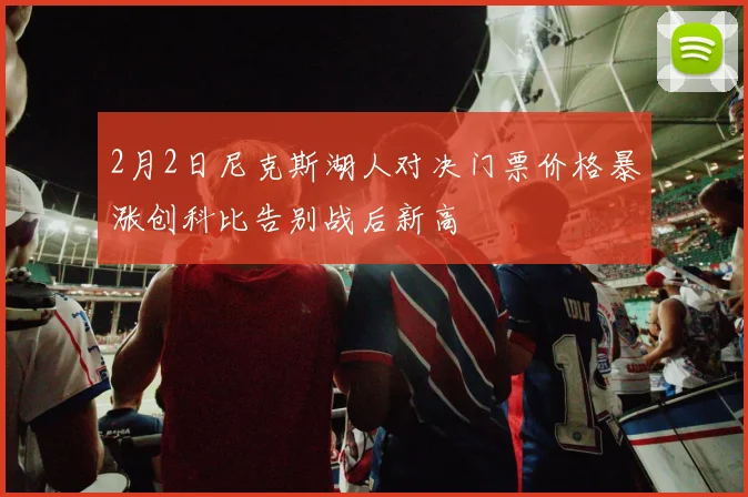 2月2日尼克斯湖人对决门票价格暴涨创科比告别战后新高
