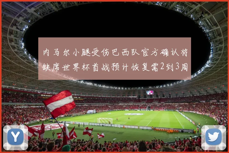 内马尔小腿受伤巴西队官方确认将缺席世界杯首战预计恢复需2到3周