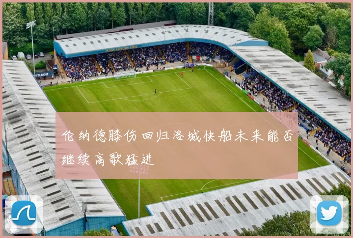 伦纳德膝伤回归洛城快船未来能否继续高歌猛进